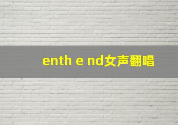 enth e nd女声翻唱